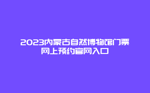 2024年内蒙古自然博物馆门票网上预约官网入口