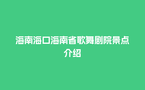 海南海口海南省歌舞剧院景点介绍