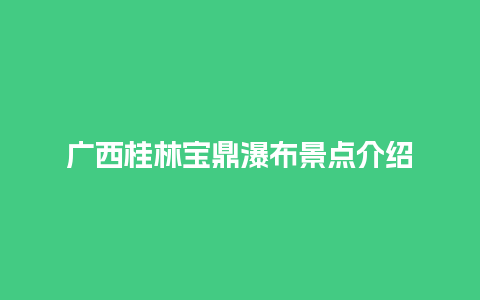 广西桂林宝鼎瀑布景点介绍