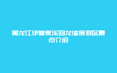 黑龙江伊春美溪回龙湾度假区景点介绍