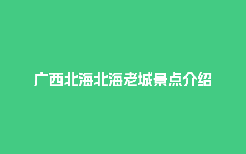 广西北海北海老城景点介绍