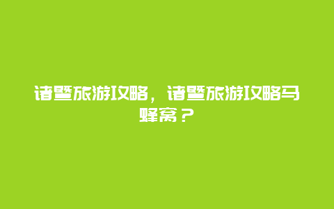 诸暨旅游攻略，诸暨旅游攻略马蜂窝？