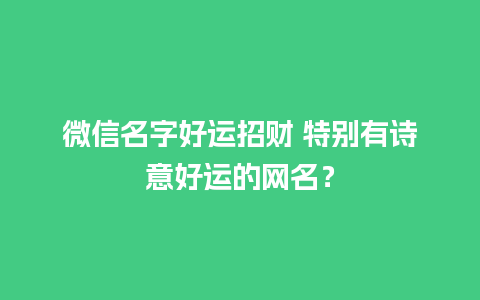 微信名字好运招财 特别有诗意好运的网名？