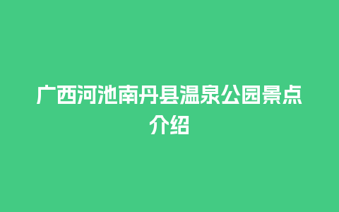 广西河池南丹县温泉公园景点介绍