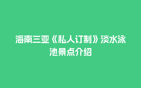 海南三亚《私人订制》淡水泳池景点介绍