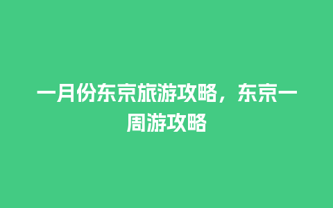 一月份东京旅游攻略，东京一周游攻略