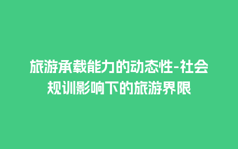 旅游承载能力的动态性-社会规训影响下的旅游界限