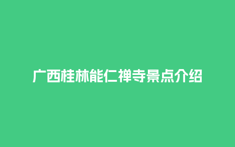 广西桂林能仁禅寺景点介绍