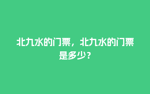 北九水的门票，北九水的门票是多少？