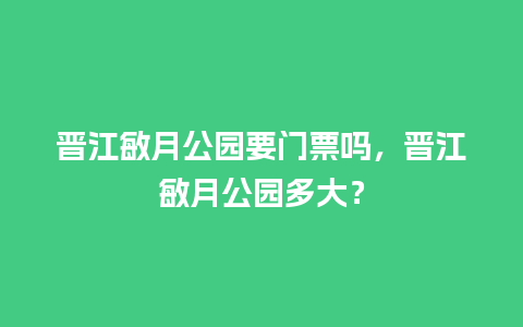 晋江敏月公园要门票吗，晋江敏月公园多大？