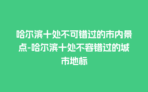 哈尔滨十处不可错过的市内景点-哈尔滨十处不容错过的城市地标