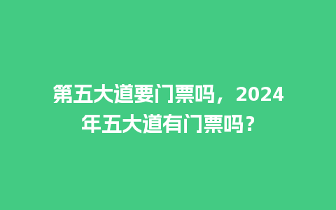 第五大道要门票吗，2024年五大道有门票吗？