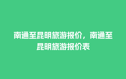 南通至昆明旅游报价，南通至昆明旅游报价表