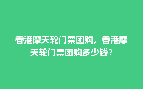 香港摩天轮门票团购，香港摩天轮门票团购多少钱？