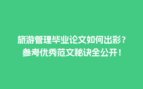 旅游管理毕业论文如何出彩？参考优秀范文秘诀全公开！