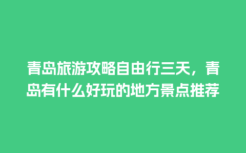 青岛旅游攻略自由行三天，青岛有什么好玩的地方景点推荐