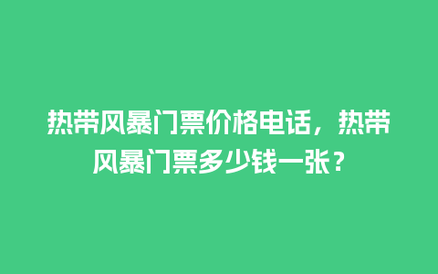 热带风暴门票价格电话，热带风暴门票多少钱一张？