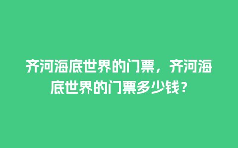 齐河海底世界的门票，齐河海底世界的门票多少钱？