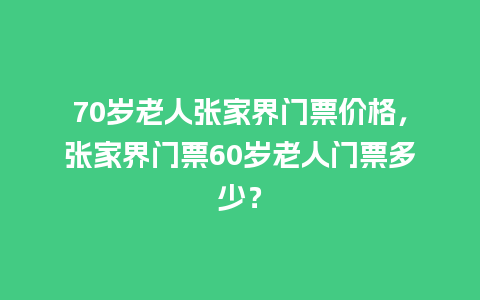 70岁老人张家界门票价格，张家界门票60岁老人门票多少？