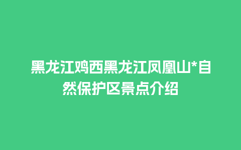 黑龙江鸡西黑龙江凤凰山*自然保护区景点介绍