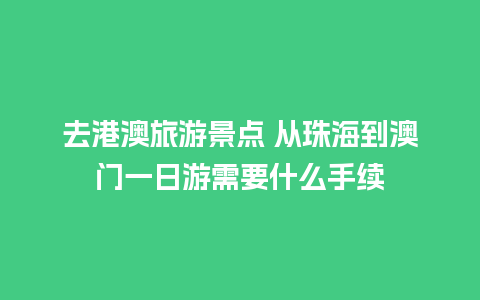 去港澳旅游景点 从珠海到澳门一日游需要什么手续