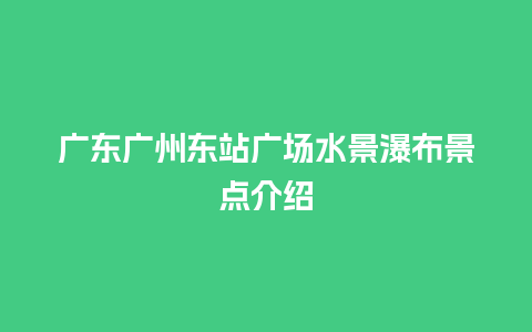 广东广州东站广场水景瀑布景点介绍