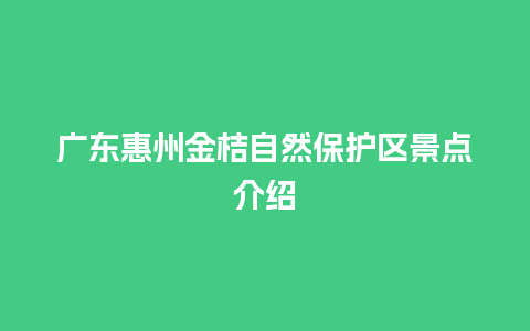 广东惠州金桔自然保护区景点介绍