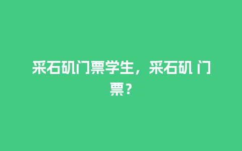 采石矶门票学生，采石矶 门票？