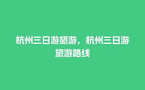 杭州三日游旅游，杭州三日游旅游路线