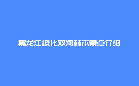 黑龙江绥化双河林木景点介绍