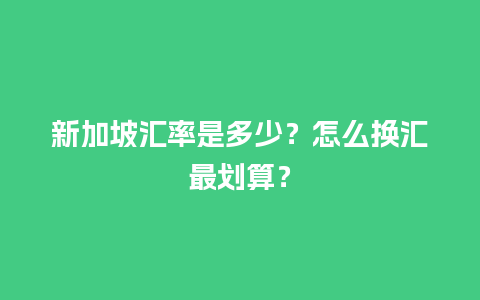 新加坡汇率是多少？怎么换汇最划算？