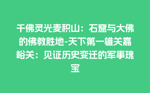 千佛灵光麦积山：石窟与大佛的佛教胜地-天下第一雄关嘉峪关：见证历史变迁的军事瑰宝