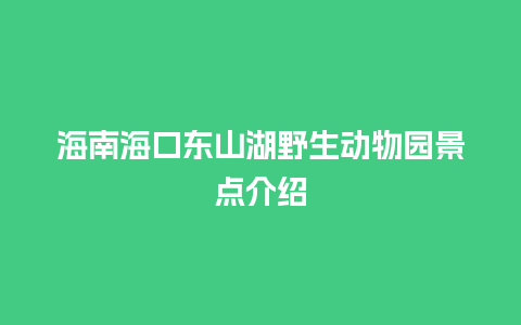 海南海口东山湖野生动物园景点介绍