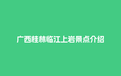 广西桂林临江上岩景点介绍