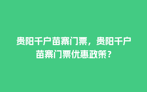 贵阳千户苗寨门票，贵阳千户苗寨门票优惠政策？