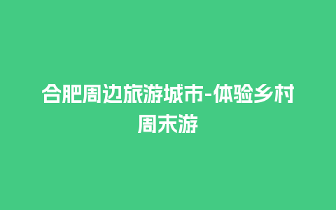 合肥周边旅游城市-体验乡村周末游