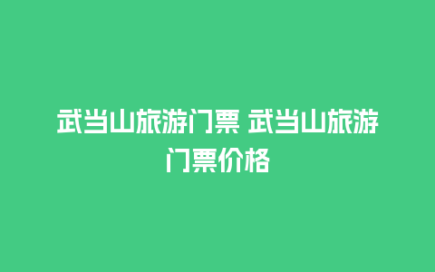 武当山旅游门票 武当山旅游门票价格