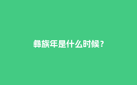 彝族年是什么时候？