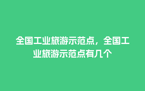 全国工业旅游示范点，全国工业旅游示范点有几个