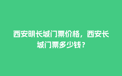 西安明长城门票价格，西安长城门票多少钱？