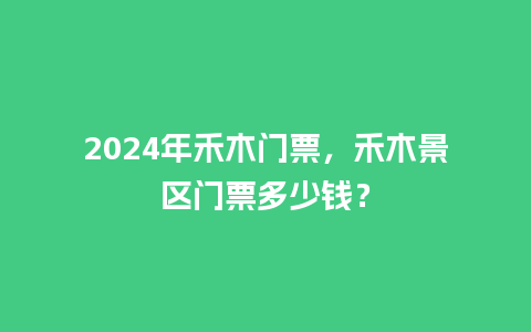 2024年禾木门票，禾木景区门票多少钱？