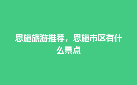 恩施旅游推荐，恩施市区有什么景点