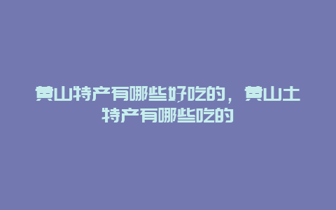 黄山特产有哪些好吃的，黄山土特产有哪些吃的