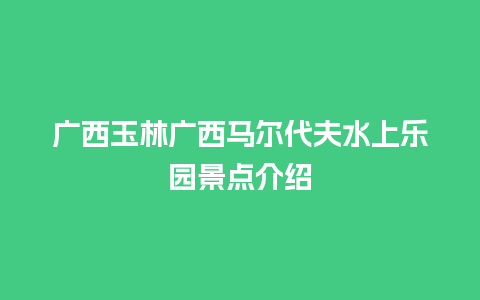 广西玉林广西马尔代夫水上乐园景点介绍