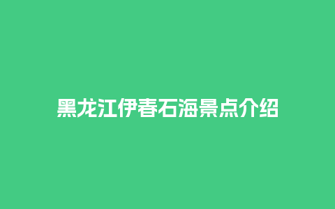 黑龙江伊春石海景点介绍