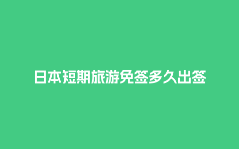 日本短期旅游免签多久出签