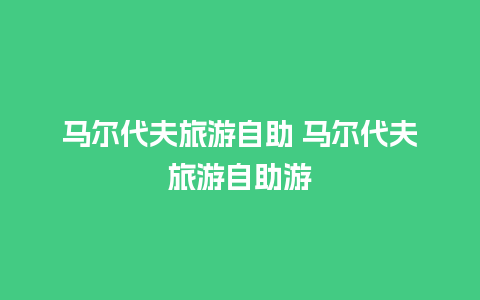 马尔代夫旅游自助 马尔代夫旅游自助游