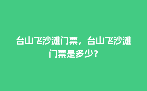 台山飞沙滩门票，台山飞沙滩门票是多少？