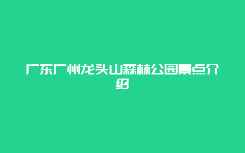 广东广州龙头山森林公园景点介绍