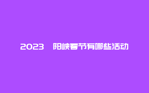 2024年浈阳峡春节有哪些活动